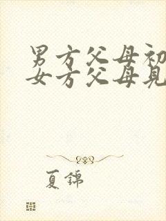 男方父母初次和女方父母见面应该怎么说话