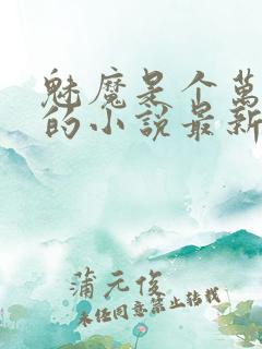 魅魔是个万人迷的小说最新章节更新