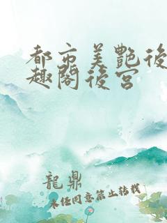 都市美艳后宫笔趣阁后宫