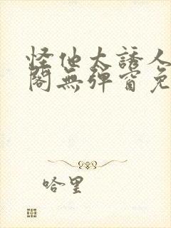 怪他太诱人笔趣阁无弹窗免费阅读