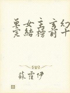 单女主玄幻小说完结榜前十名