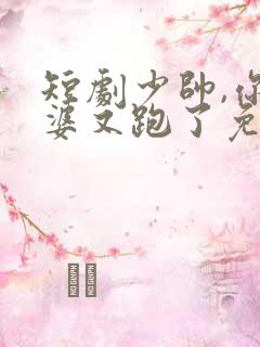 短剧少帅,你老婆又跑了免费观看