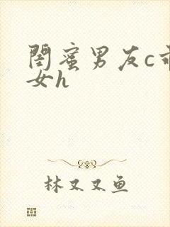 闺蜜男友c乖乖女h