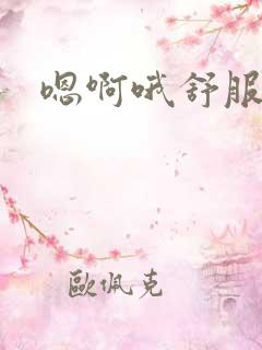 嗯啊哦舒服快点