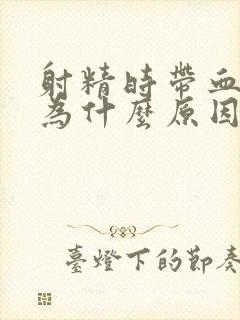 射精时带血疼是为什么原因引起的