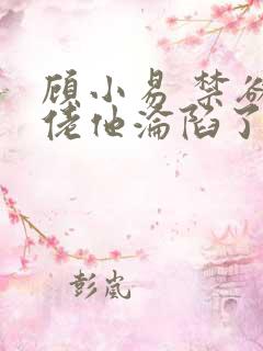 顾小易 禁欲大佬他沦陷了