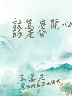 该怎么关心自己的老公