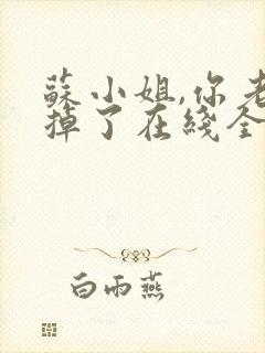 苏小姐,你老公掉了在线全集