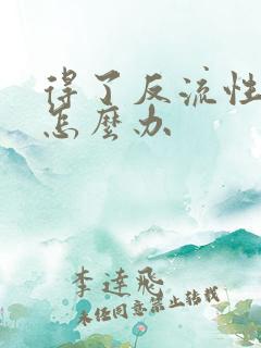 得了反流性胃炎怎么办