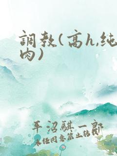 调教(高h,纯肉)