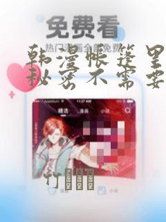 韩漫帐篷里面的秘密不需要阅读币动漫