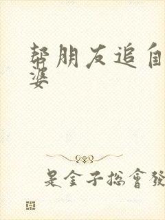 帮朋友追自己老婆