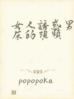 女人诱惑男人上床的视频