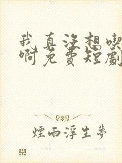 我真没想吃软饭啊免费短剧