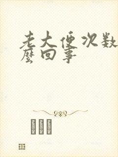 老大便次数多怎么回事