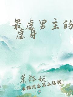最虐男主的古言 虐身