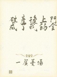 破产后上门老公成了我的金主免费