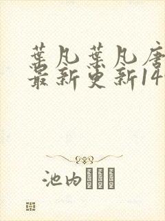 叶凡叶凡唐若雪最新更新1495章