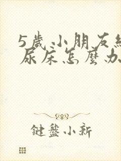 5岁小朋友经常尿床怎么办