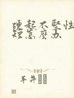 硬起不坚性时间短怎么办