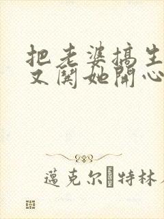 把老婆搞生气了又哄她开心了