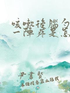 咳嗽后脑勺一阵一阵疼是怎么回事