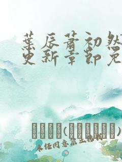 叶辰萧初然最新更新章节免费阅读我的小说