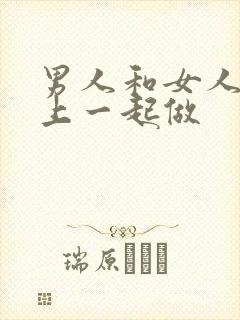 男人和女人在床上一起做