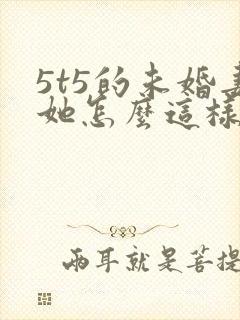 5t5的未婚妻她怎么这样免费阅读