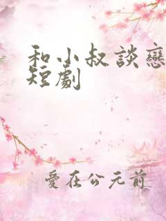 和小叔谈恋爱的短剧