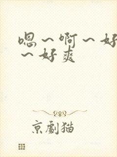 嗯～啊～好舒服～好爽