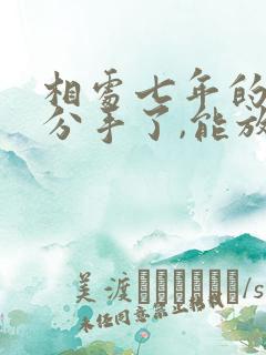 相处七年的情人分手了,能放下吗