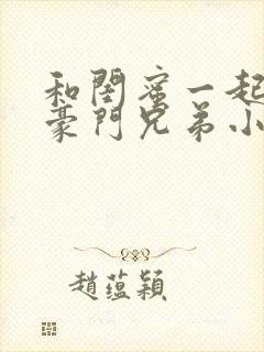 和闺蜜一起嫁给豪门兄弟小说