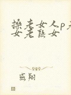 搡老女人p老妇女老熟女