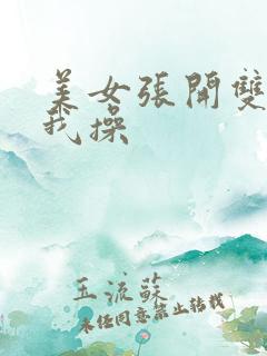 美女张开双腿给我操