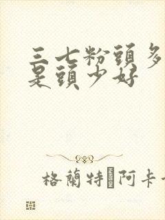 三七粉头多好还是头少好