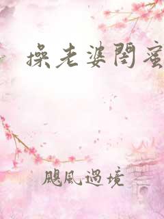 操老婆闺蜜视频