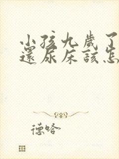 小孩九岁了晚上还尿床该怎么治