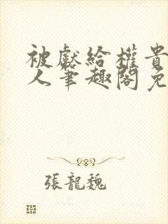 被献给权贵的美人笔趣阁免费阅读