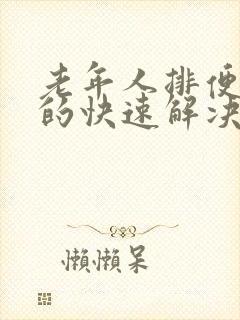 老年人排便困难的快速解决方法