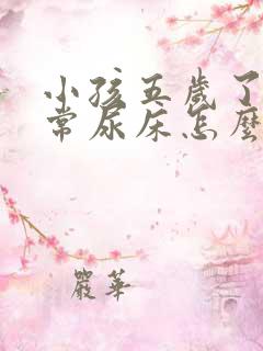 小孩五岁了还经常尿床怎么办