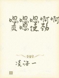 嗯嗯嗯啊啊啊好爽嗯使劲