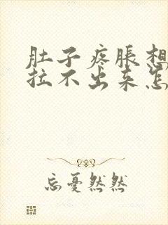 肚子疼胀想拉屎拉不出来怎么回事