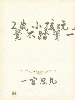 2岁小孩晚上睡觉不踏实一直翻来翻去