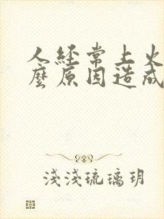 人经常上火是什么原因造成的