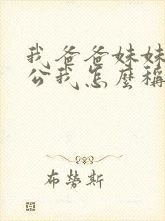 我爸爸妹妹的老公我怎么称呼