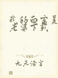 我的白富美总裁老婆下载