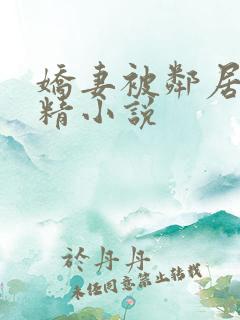 娇妻被邻居灌满精小说