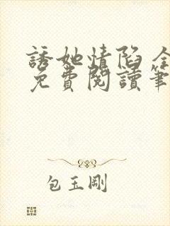 诱她情陷 全文免费阅读笔趣阁无弹窗