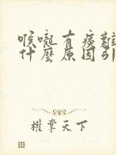 喉咙有痰难受是什么原因引起的